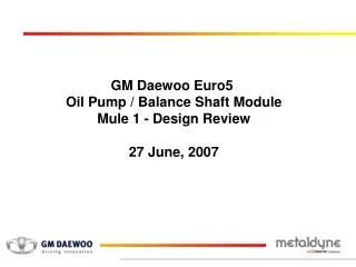 GM Daewoo Euro5 Oil Pump / Balance Shaft Module Mule 1 - Design Review 27 June, 2007
