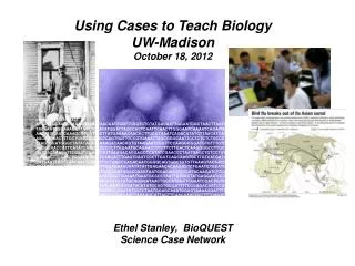 Using Cases to Teach Biology UW-Madison October 18, 2012 Ethel Stanley, BioQUEST
