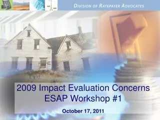 2009 Impact Evaluation Concerns ESAP Workshop #1 October 17, 2011