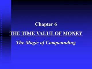 Chapter 6 THE TIME VALUE OF MONEY The Magic of Compounding