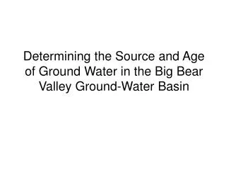 Determining the Source and Age of Ground Water in the Big Bear Valley Ground-Water Basin