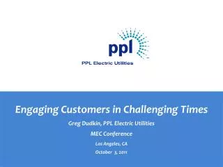 Engaging Customers in Challenging Times Greg Dudkin, PPL Electric Utilities MEC Conference