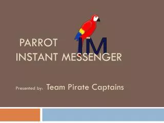 PARROT INSTANT MESSENGER Presented by: Team Pirate Captains