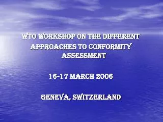 WTO Workshop on the different Approaches to Conformity Assessment 16-17 March 2006