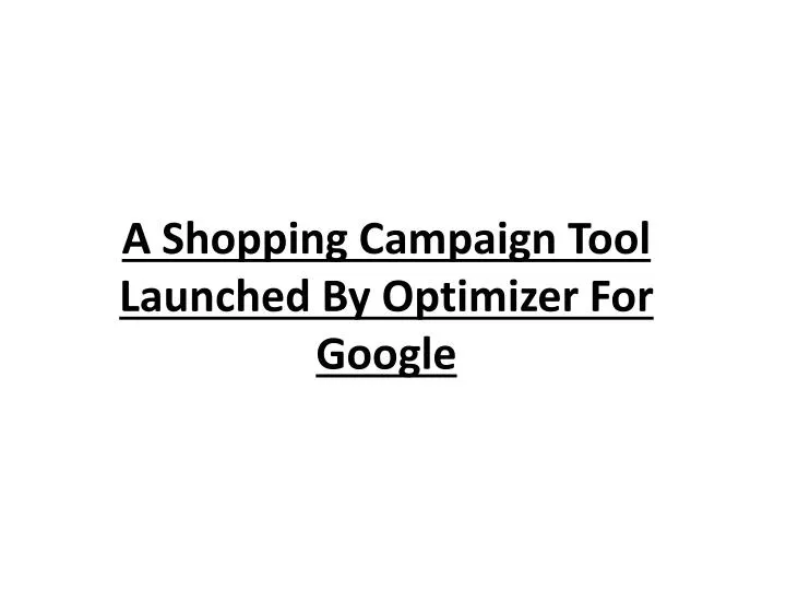 a shopping campaign tool launched by optimizer for google