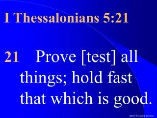 I Thessalonians 5:21 21 Prove [test] all things; hold fast that which is good.