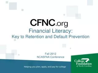Financial Literacy: Key to Retention and Default Prevention Fall 2012 NCASFAA Conference