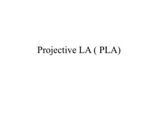 Projective LA ( PLA)