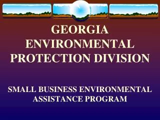 GEORGIA ENVIRONMENTAL PROTECTION DIVISION SMALL BUSINESS ENVIRONMENTAL ASSISTANCE PROGRAM