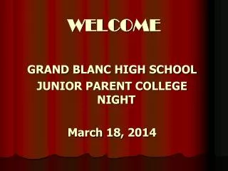 WELCOME GRAND BLANC HIGH SCHOOL JUNIOR PARENT COLLEGE NIGHT March 18, 2014