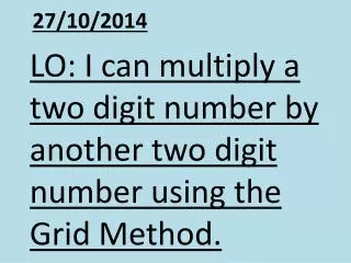 LO: I can multiply a two digit number by another two digit number using the Grid Method.