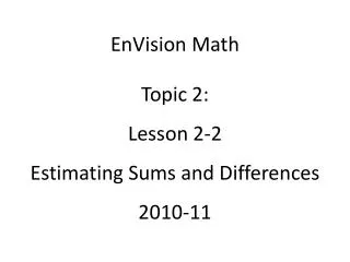 EnVision Math Topic 2: Lesson 2-2 Estimating Sums and Differences 2010-11