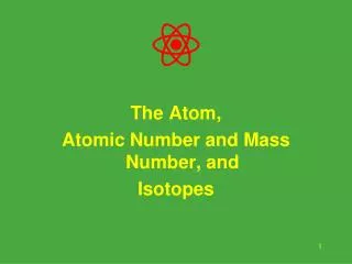 The Atom, Atomic Number and Mass Number, and Isotopes