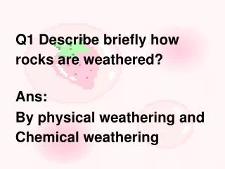 Q1 Describe briefly how rocks are weathered?