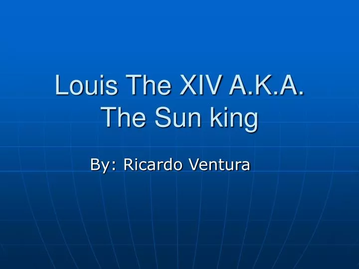 louis the xiv a k a the sun king
