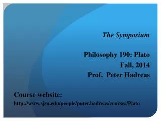 The Symposium Philosophy 190: Plato Fall, 2014 Prof. Peter Hadreas Course website: