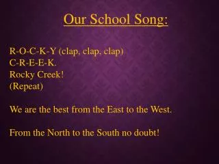 Our School Song: R-O-C-K-Y (clap, clap, clap) C-R-E-E-K. Rocky Creek! (Repeat)