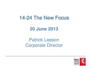 14-24 The New Focus 20 June 2013 Patrick Leeson Corporate Director