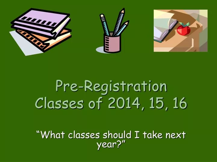 pre registration classes of 2014 15 16 what classes should i take next year