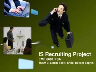 IS Recruiting Project EME 6691 PSA TEAM 3: Linda; Scott; Erika; Devan; Sophia