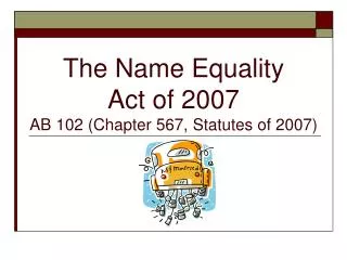 The Name Equality Act of 2007 AB 102 (Chapter 567, Statutes of 2007)