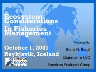 Presented By: Bernt O. Bodal Chairman &amp; CEO American Seafoods Group