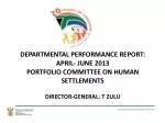 DEPARTMENTAL PERFORMANCE REPORT: APRIL- JUNE 2013 PORTFOLIO COMMITTEE ON HUMAN SETTLEMENTS - slide 1