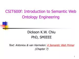 Dickson K.W. Chiu PhD, SMIEEE Text: Antoniou &amp; van Harmelen: A Semantic Web Primer (Chapter 7)