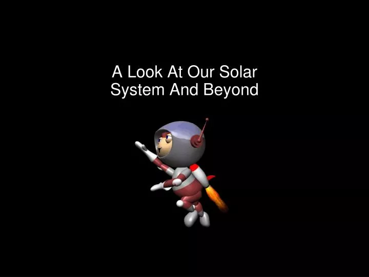 a look at our solar system and beyond