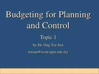 Budgeting for Planning and Control Topic 1 by Dr. Ong Tze San tzesan@econ.upm.my