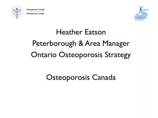 Heather Eatson Peterborough &amp; Area Manager Ontario Osteoporosis Strategy Osteoporosis Canada