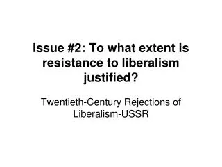 Issue #2: To what extent is resistance to liberalism justified?