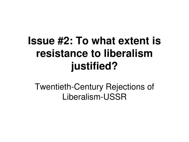 issue 2 to what extent is resistance to liberalism justified
