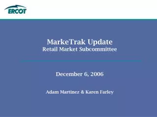 MarkeTrak Update Retail Market Subcommittee December 6, 2006 Adam Martinez &amp; Karen Farley