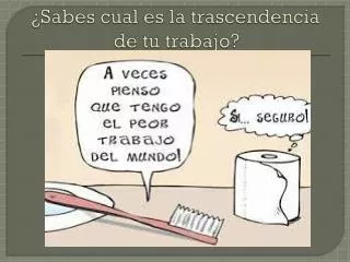 sabes cual es la trascendencia de tu trabajo