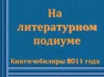 На литературном подиуме Книги - юбиляры 2011 года - slide 1