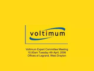 Voltimum Expert Committee Meeting 10.00am Tuesday 4th April, 2006 Offices of Legrand, West Drayton