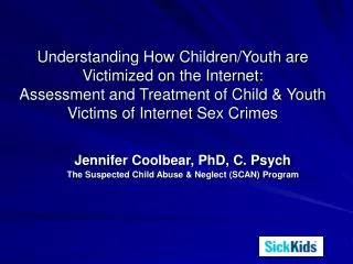 Jennifer Coolbear, PhD, C. Psych The Suspected Child Abuse &amp; Neglect (SCAN) Program