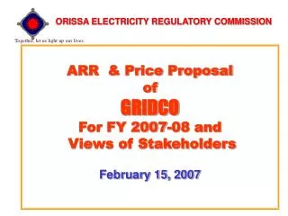 ARR &amp; Price Proposal of GRIDCO For FY 2007-08 and Views of Stakeholders February 15, 2007