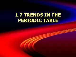 1.7 TRENDS IN THE PERIODIC TABLE