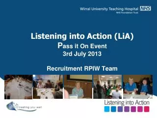 Listening into Action (LiA) P ass it On Event 3rd July 2013 Recruitment RPIW Team