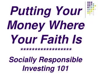 Putting Your Money Where Your Faith Is ****************** Socially Responsible Investing 101