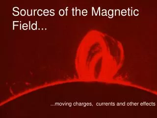 Sources of the Magnetic Field...