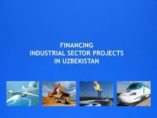 FINANCING INDUSTRIAL SECTOR PROJECTS IN UZBEKISTAN