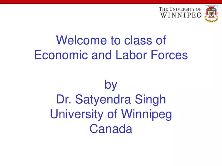 welcome to class of economic and labor forces by dr satyendra singh university of winnipeg canada