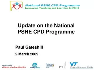 Update on the National PSHE CPD Programme Paul Gateshill 2 March 2009
