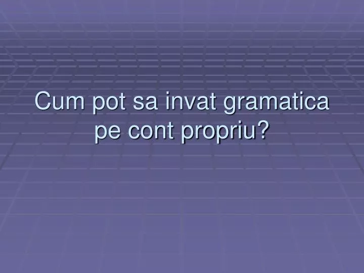 cum pot sa invat gramatica pe cont propriu