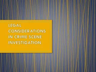 LEGAL CONSIDERATIONS IN CRIME SCENE INVESTIGATION