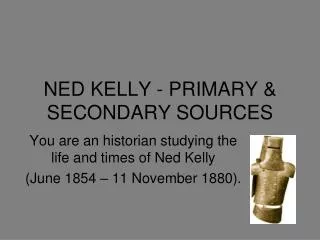 NED KELLY - PRIMARY &amp; SECONDARY SOURCES