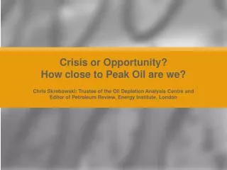 Crisis or Opportunity? How close to Peak Oil are we?